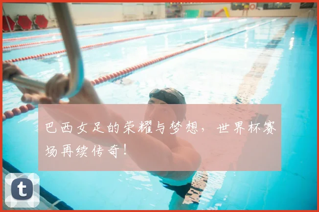 巴西女足的荣耀与梦想，世界杯赛场再续传奇！
