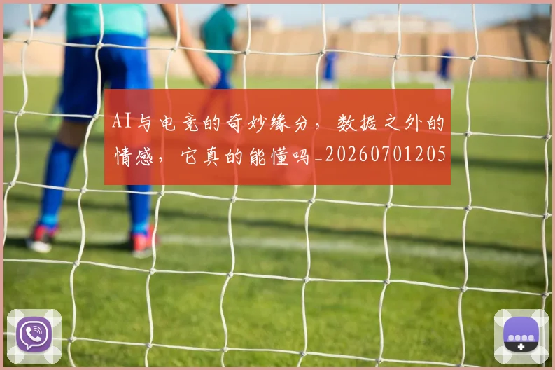 AI与电竞的奇妙缘分，数据之外的情感，它真的能懂吗_20260701205525_20260713213830