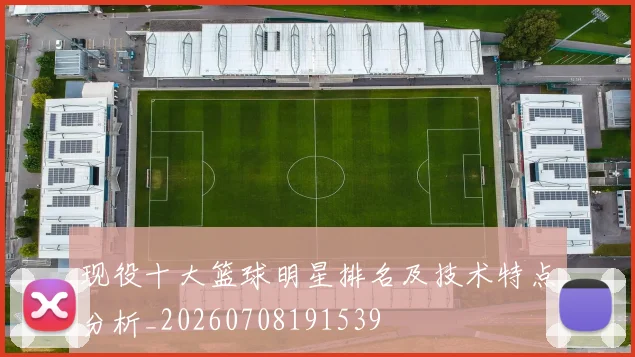 现役十大篮球明星排名及技术特点分析_20260708191539