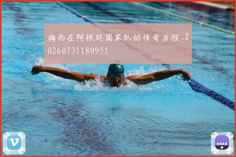 梅西在阿根廷国家队的传奇历程_20260731180951