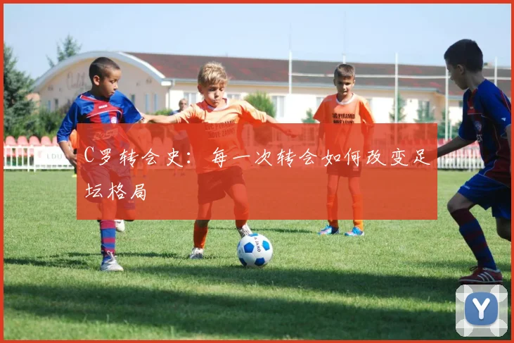 C罗转会史：每一次转会如何改变足坛格局