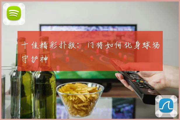 十佳精彩扑救:门将如何化身球场守护神