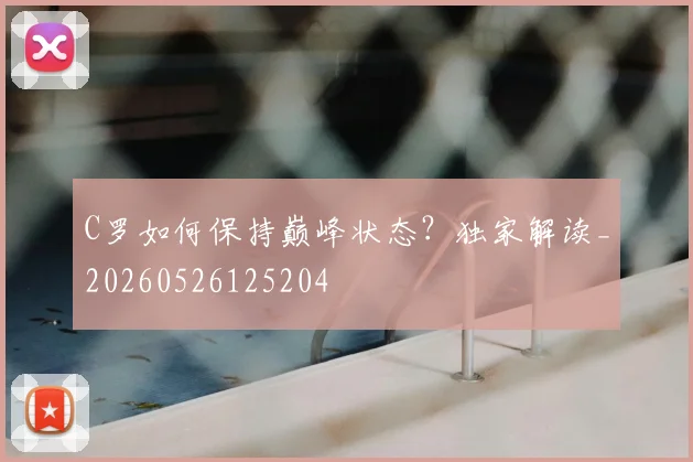 C罗如何保持巅峰状态？独家解读_20260526125204