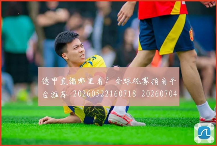 德甲直播哪里看?全球观赛指南平台推荐_20260522160718_20260704173422_20260722162050