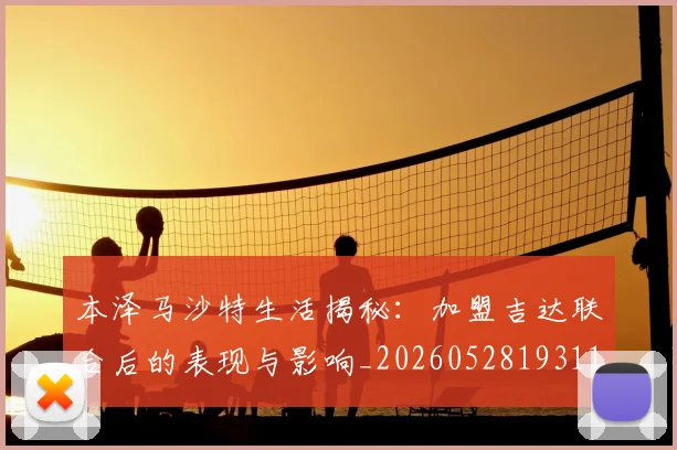 本泽马沙特生活揭秘:加盟吉达联合后的表现与影响_20260528193118