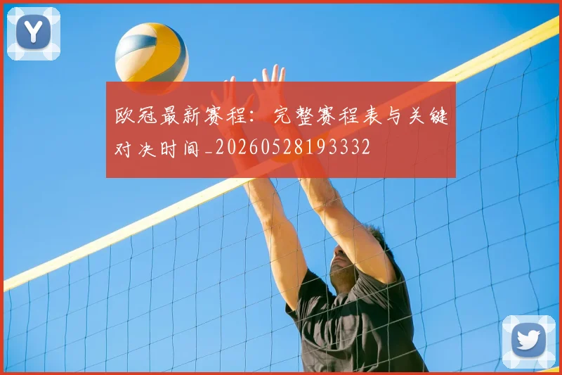 欧冠最新赛程：完整赛程表与关键对决时间_20260528193332