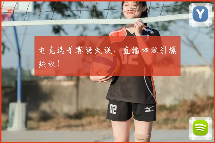 电竞选手赛场失误，直播回放引爆热议！