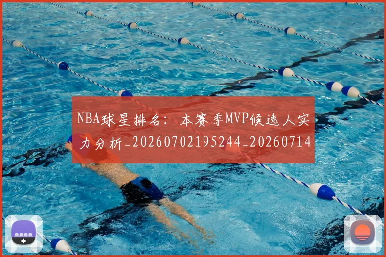 NBA球星排名:本赛季MVP候选人实力分析_20260702195244_20260714213858
