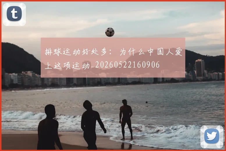 排球运动好处多：为什么中国人爱上这项运动_20260522160906