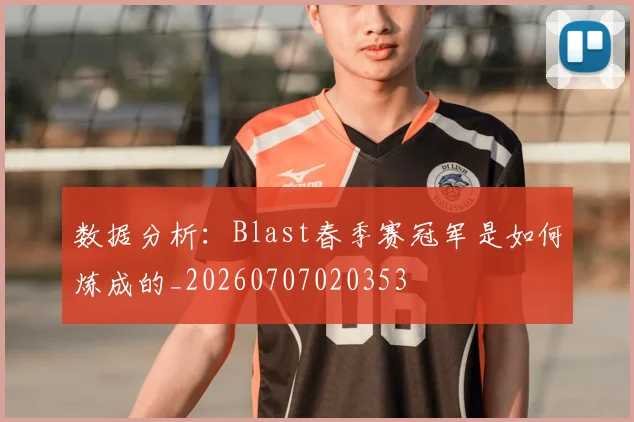 数据分析:Blast春季赛冠军是如何炼成的_20260707020353