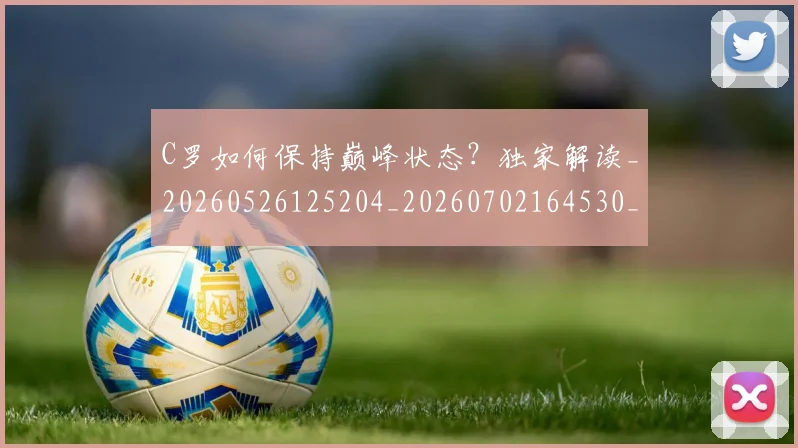 C罗如何保持巅峰状态？独家解读_20260526125204_20260702164530_20260712051453