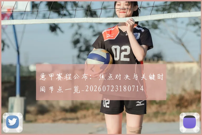 意甲赛程公布:焦点对决与关键时间节点一览_20260723180714