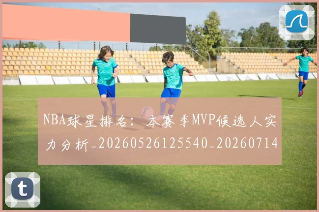 NBA球星排名:本赛季MVP候选人实力分析_20260526125540_20260714213855