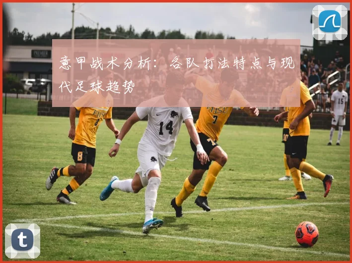 意甲战术分析：各队打法特点与现代足球趋势