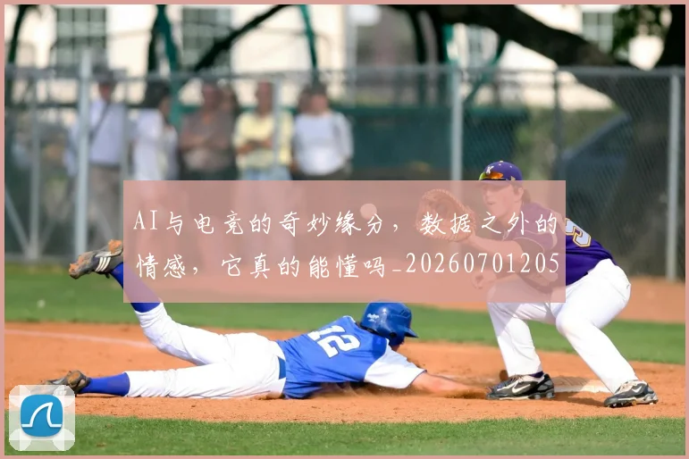 AI与电竞的奇妙缘分，数据之外的情感，它真的能懂吗_20260701205525_20260713213830