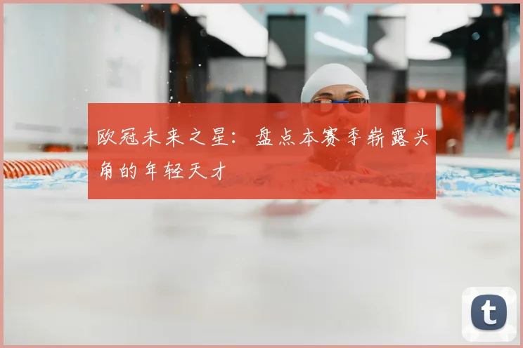 欧冠未来之星：盘点本赛季崭露头角的年轻天才
