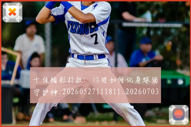 十佳精彩扑救:门将如何化身球场守护神_20260527111811_20260703220938