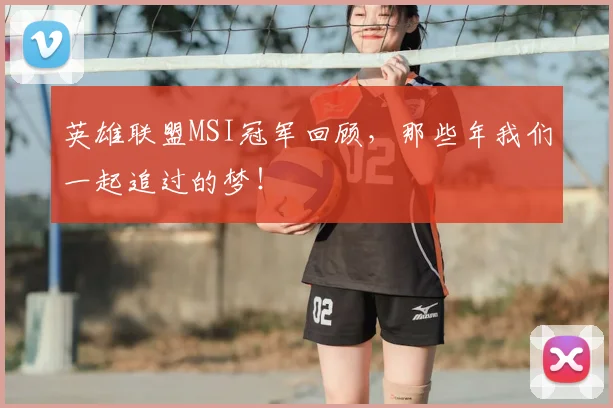 英雄联盟MSI冠军回顾，那些年我们一起追过的梦！