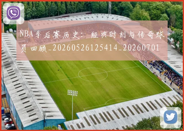 NBA季后赛历史:经典时刻与传奇球员回顾_20260526125414_20260701215815