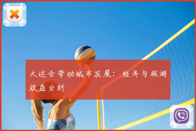 大运会带动城市发展：经济与旅游效益分析