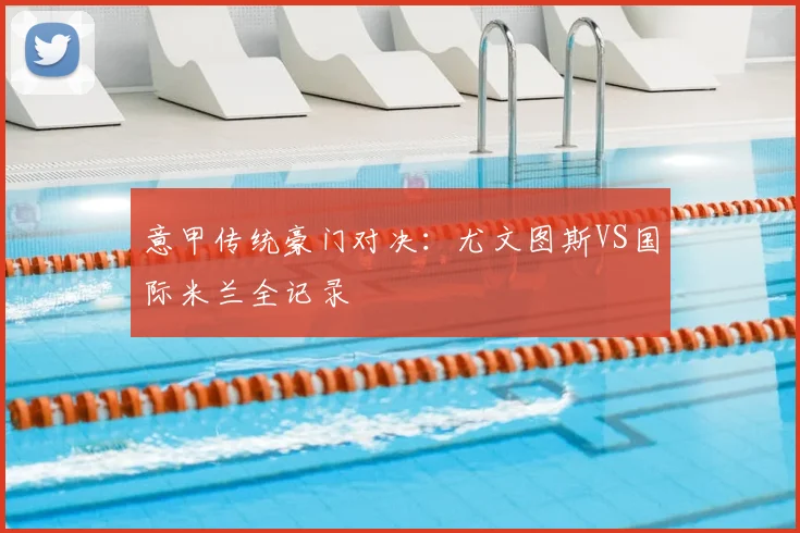 意甲传统豪门对决:尤文图斯VS国际米兰全记录