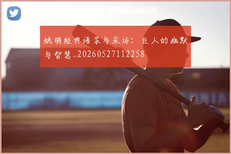 姚明经典语录与采访：巨人的幽默与智慧_20260527112258