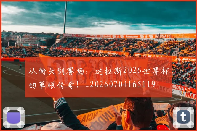 从街头到赛场，达拉斯2026世界杯的草根传奇！_20260704165119