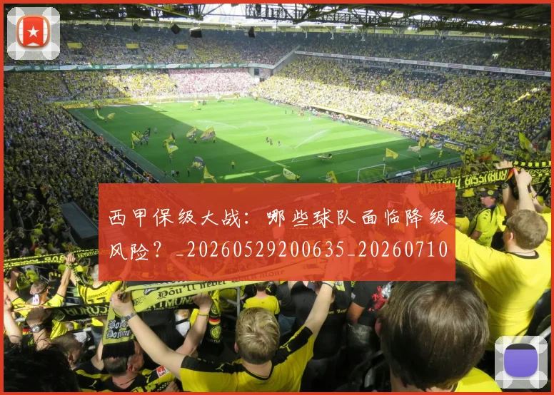 西甲保级大战：哪些球队面临降级风险？_20260529200635_20260710012033