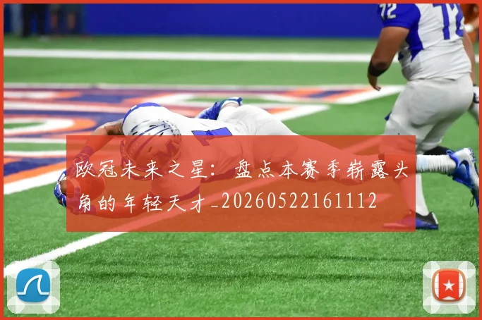 欧冠未来之星：盘点本赛季崭露头角的年轻天才_20260522161112