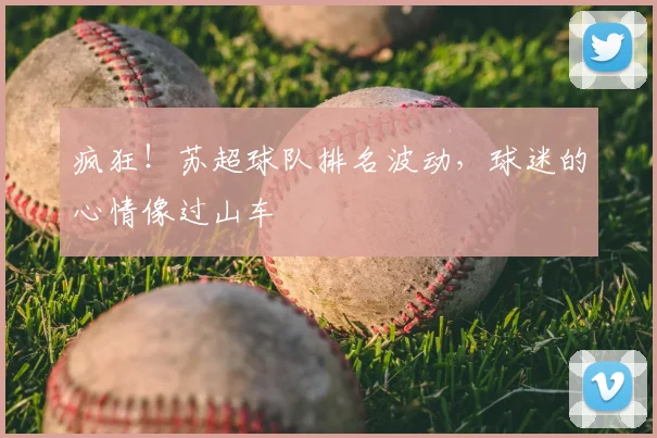 疯狂!苏超球队排名波动,球迷的心情像过山车