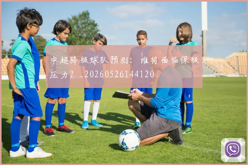 中超降级球队预测：谁将面临保级压力？_20260526144120