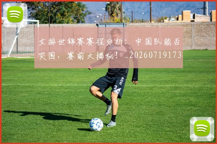 女排世锦赛赛程分析:中国队能否突围,赛前大揭秘!_20260719173013