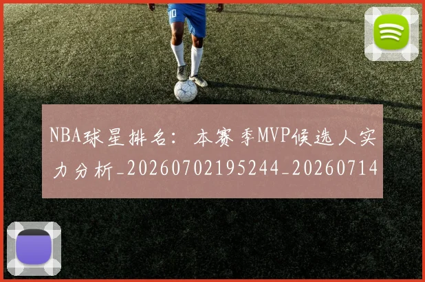 NBA球星排名:本赛季MVP候选人实力分析_20260702195244_20260714213858