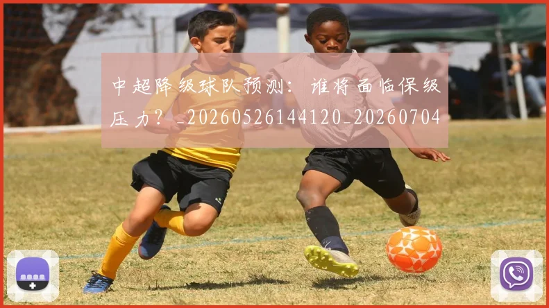 中超降级球队预测:谁将面临保级压力?_20260526144120_20260704164140_20260716191327