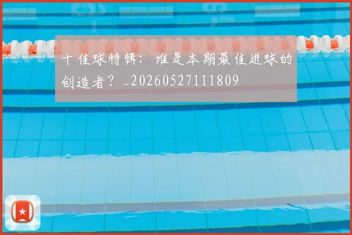 十佳球特辑：谁是本期最佳进球的创造者？_20260527111809