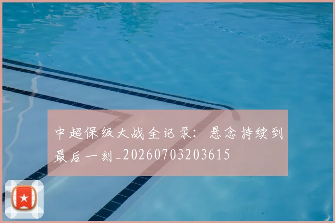 中超保级大战全记录:悬念持续到最后一刻_20260703203615