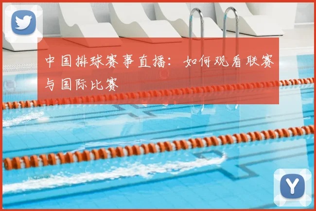 中国排球赛事直播：如何观看联赛与国际比赛